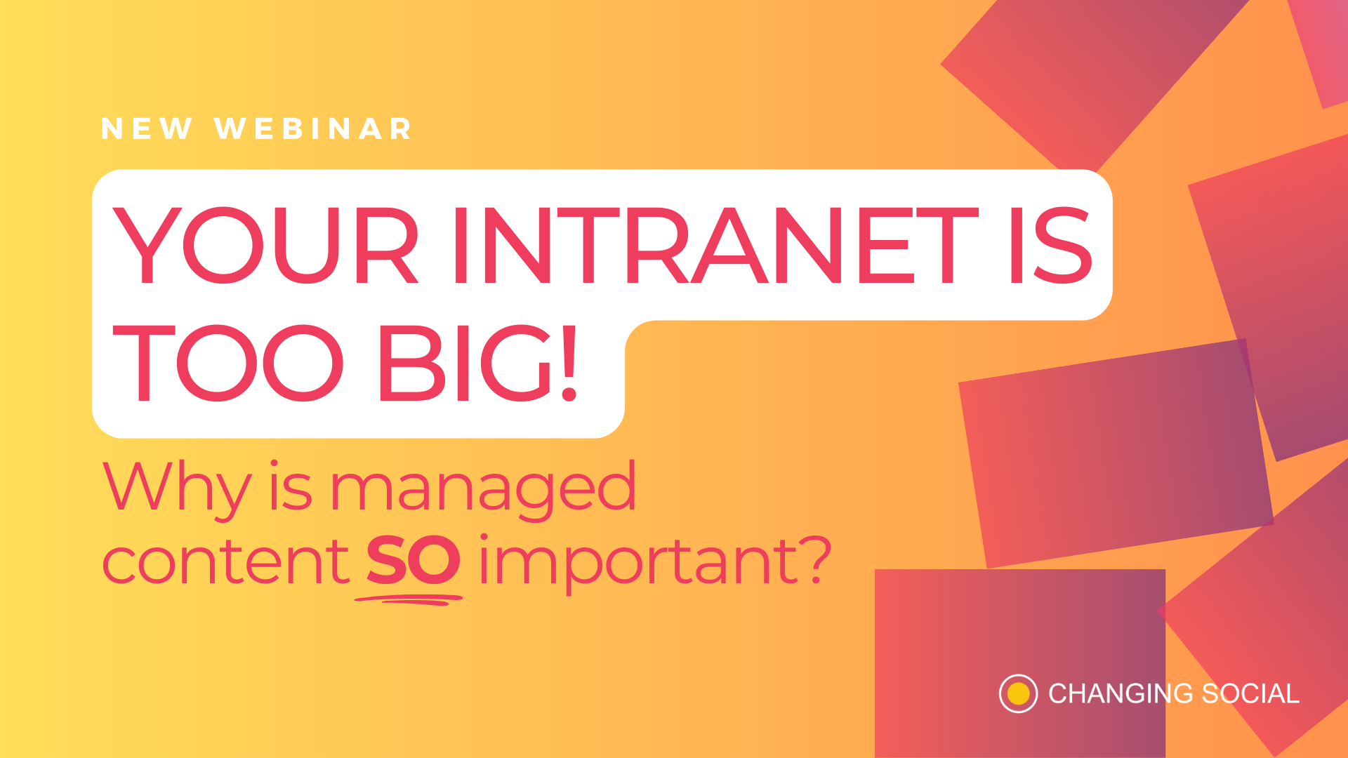 A promotional graphic for a Changing Social webinar titled "YOUR INTRANET IS TOO BIG!" discussing the importance of managed content, with an orange and yellow gradient background and red and pink squares.
